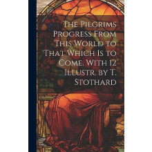 The Pilgrims Progress From This World to That Which Is to Come. With 1