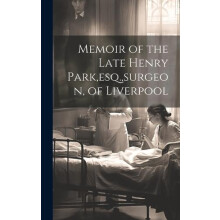 Memoir of the Late Henry Park esq. surgeon of Liverpool by Anonymous H