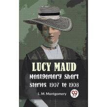 Lucy Maud Montgomery Short Stories 1907 to 1908 by L. M. Montgomery Pa