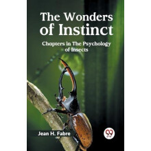 The Wonders of Instinct Chapters in the Psychology of Insects by Jean