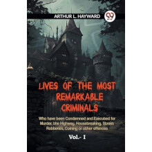 LIVES OF THE MOST REMARKABLE CRIMINALS Who have been Condemned and Exe