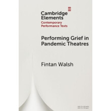 Performing Grief in Pandemic Theatres by Walsh Fintan Birkbeck Univers