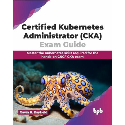 Certified Kubernetes Administrator CKA Exam Guide by Gavin R. Bayfield