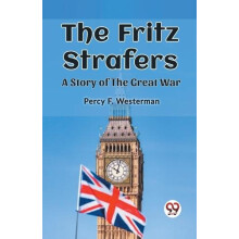 The Fritz StrafersA Story of the Great War Edition2023 by Percy F West
