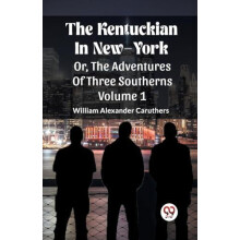The Kentuckian In NewYorkOr The Adventures Of Three Southerns Volume 1