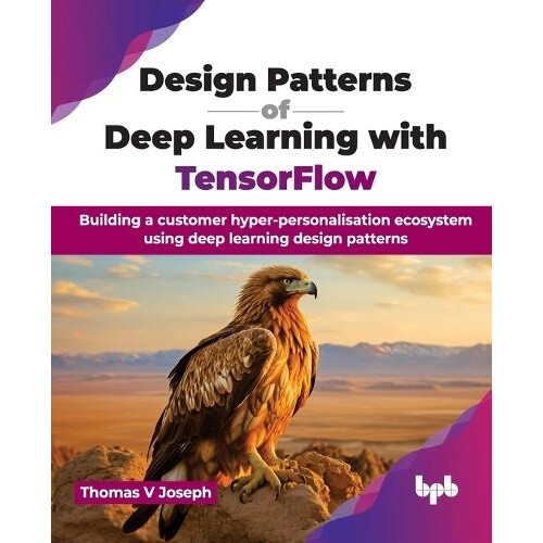 Design Patterns of Deep Learning with TensorFlow by Thomas V. Joseph P