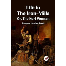 Life in the IronMillsOr The Korl Woman Edition2023 by Rebecca Harding