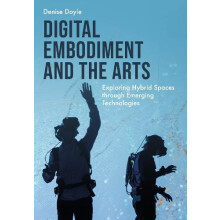 Digital Embodiment and the Arts by Doyle Denise University of Derby UK
