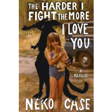 The Harder I Fight The More I Love You A Memoir by Neko Case Hardcover