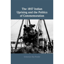 The 1857 Indian Uprising and the Politics of Commemoration by Sebastia
