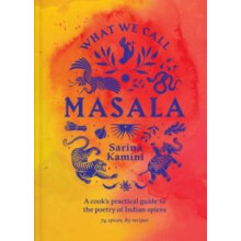 What We Call Masala A cooks practical guide to the poetry of Indian sp