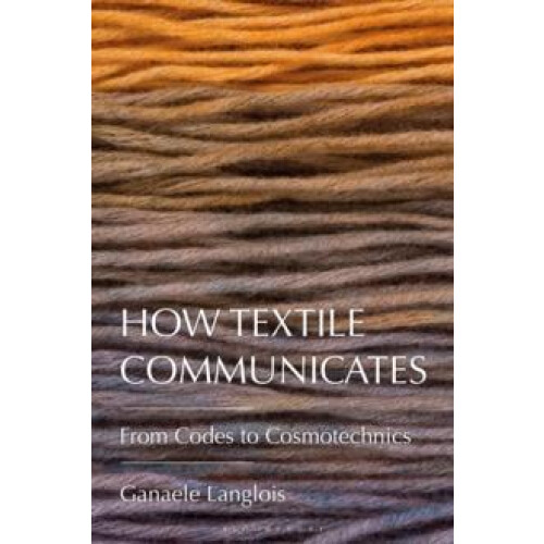 How Textile Communicates by Langlois Dr. Ganaele York University Canad