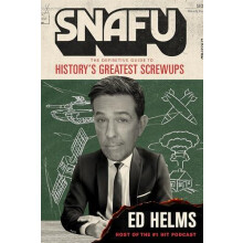 SNAFU The Definitive Guide to Historys Greatest Screwups by Ed Helms P