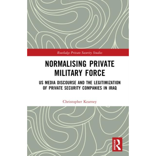 Normalising Private Military Force by Kearney Christopher Ph.D. Hardco