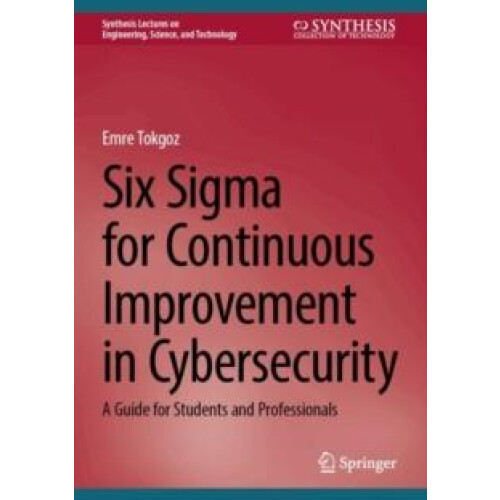 Six Sigma for Continuous Improvement in Cybersecurity by Emre Tokgoz H