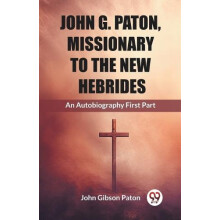 John G. Paton Missionary To The New HebridesAn Autobiography First Par