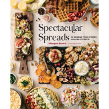 Spectacular Spreads : 50 Amazing Food Spreads for Any Occasion - Maegan Brown - book