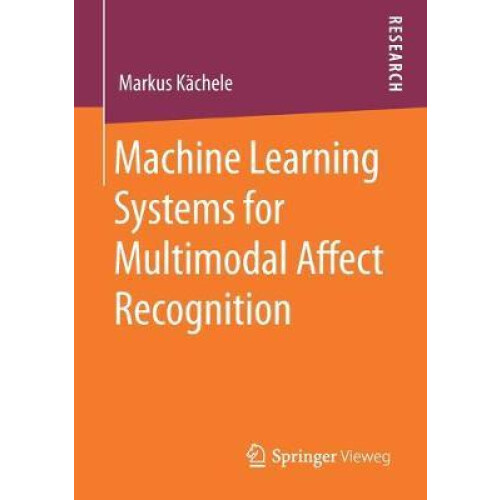 Machine Learning Systems for Multimodal Affect Recognition by Markus K