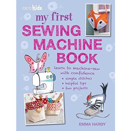 My First Sewing Machine Book: 35 fun and easy projects for children aged 7 years +