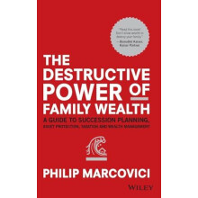 The Destructive Power of Family Wealth: A Guide to Succession Planning, Asset Protection, Taxation and Wealth Management (The Wiley Finance Series)