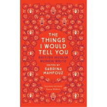 The Things I Would Tell You: British Muslim Women Write