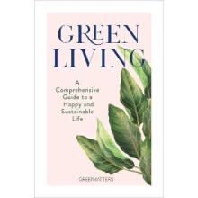 Green Living : A Comprehensive Guide to a Happy and Sustainable Life - Green Matters - book