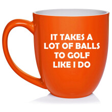 Funny It Takes A Lot Of Balls To Golf Like I Do, Gift For Golfer, Golf Gift (16oz Orange)