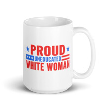 Woman Bold Statement White Glossy Mug, Proud Uneducated White Woman (15 oz)