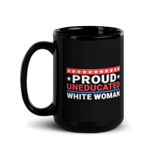 Bold Statement Quote Black Glossy Mug, Proud Uneducated White Woman (15 oz)
