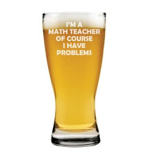 15 oz Beer Pilsner Glass I'm A Math Teacher Of Course I Have Problems Funny