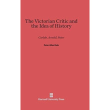 The Victorian Critic and the Idea of History by Peter Allan Dale Hardc