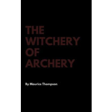The Witchery of Archery by Maurice Thompson Hardcover Book