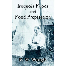 Iroquois Foods and Food Preparation by F. W. Waugh Paperback Book
