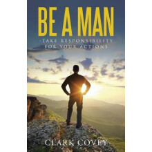 Be a Man Take Responsibility for Your Actions by Clark Covey Paperback