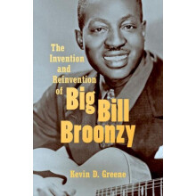 The Invention and Reinvention of Big Bill Broonzy by Kevin D. Greene P