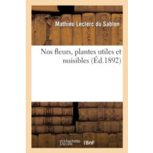Nos Fleurs Plantes Utiles Et Nuisibles by Mathieu Leclerc Du Sablon Pa