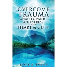Overcome Trauma Anxiety Panic and Stress with Heart and Guts by Rory B