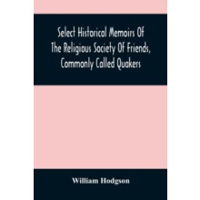 Select Historical Memoirs Of The Religious Society Of Friends Commonly