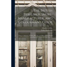 The British Perfumer Snuffmanufacturer and Colourmans Guide Being a Co