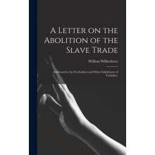A Letter on the Abolition of the Slave Trade by William 17591833 Wilbe