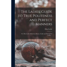 The Ladies Guide to True Politeness and Perfect Manners by Eliza 17871