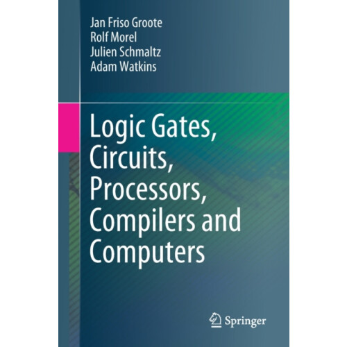Logic Gates Circuits Processors Compilers and Computers by Adam Watkin