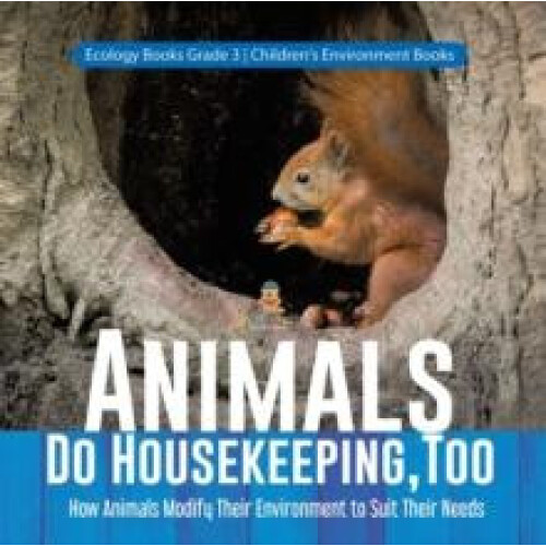 Animals Do Housekeeping Too How Animals Modify Their Environment to Su