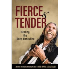 Fierce amp Tender Healing The Deep Masculine by Dene Maria Sebastiana