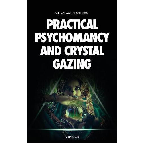Practical Psychomancy and Crystal Gazing by William Walker Atkinson Ha