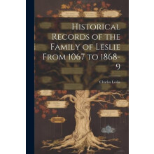 Historical Records of the Family of Leslie From 1067 to 18689 by Charl
