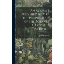 An Address Delivered Before the Proprietors of the Botanic Garden in L
