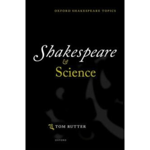 Shakespeare and Science by Rutter Tom Senior Lecturer in Shakespeare a