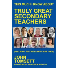 This Much I Know About Truly Great Secondary Teachers by John Tomsett