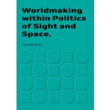 Worldmaking within Politics of Sights and Space by Sarah Bushra Paperb